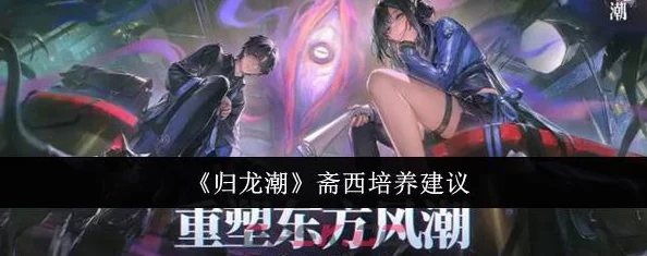 《归龙潮》深度剖析：网友热议斋西角色，详细技能解析与实战应用