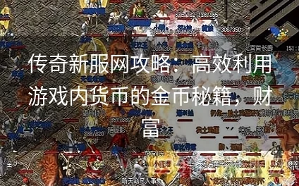 热血传奇玩家必看：高效获取传奇币攻略及网友真实评价分享