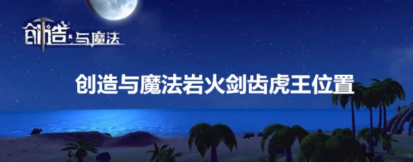 惊喜揭秘！创造与魔法中岩火剑齿虎王现身地及高效捕捉技巧大公开！